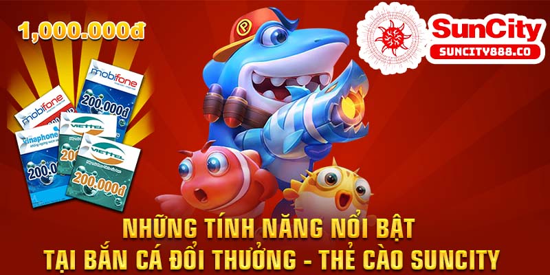 Những tính năng nổi bật tại bắn cá đổi thưởng – thẻ cào Suncity