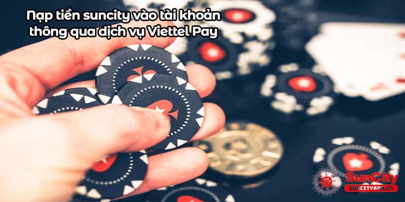 Nạp tiền suncity vào tài khoản thông qua dịch vụ Viettel Pay