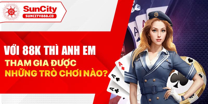 Với 88k thì anh em tham gia được những trò chơi nào?