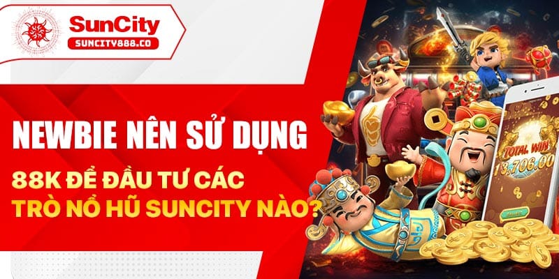 Newbie nên sử dụng 88k để đầu tư các trò nổ hũ suncity nào?