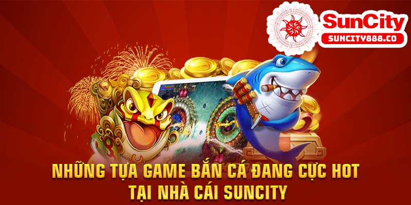 Những tựa game bắn cá đang cực hot tại nhà cái Suncity